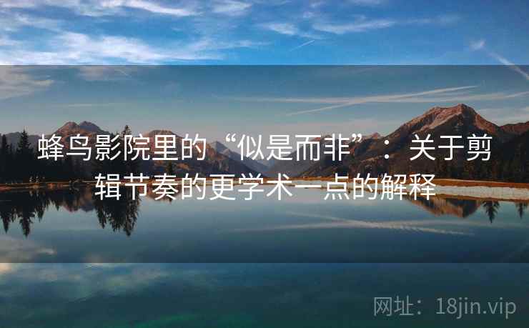 蜂鸟影院里的“似是而非”：关于剪辑节奏的更学术一点的解释