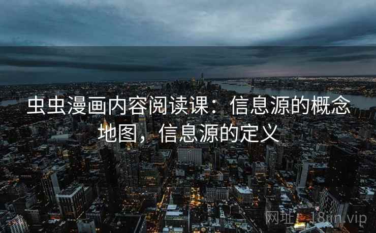 虫虫漫画内容阅读课：信息源的概念地图，信息源的定义