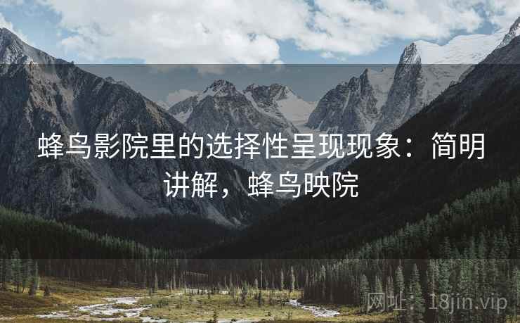 蜂鸟影院里的选择性呈现现象:简明讲解,蜂鸟映院 蜂鸟影院里的选择性呈现现象:简明讲解,蜂鸟映院