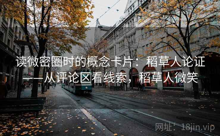 读微密圈时的概念卡片:稻草人论证——从评论区看线索,稻草人微笑 读微密圈时的概念卡片:稻草人论证——从评论区看线索,稻草人微笑