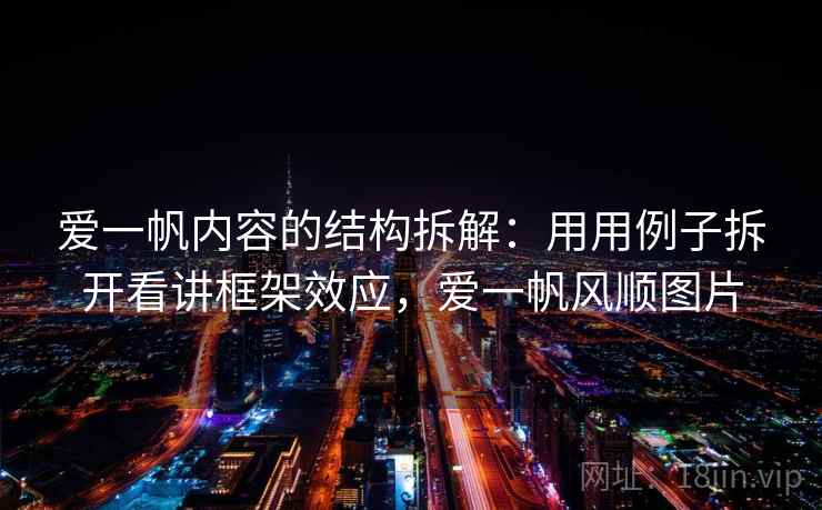 爱一帆内容的结构拆解:用用例子拆开看讲框架效应,爱一帆风顺图片 爱一帆内容的结构拆解:用用例子拆开看讲框架效应,爱一帆风顺图片