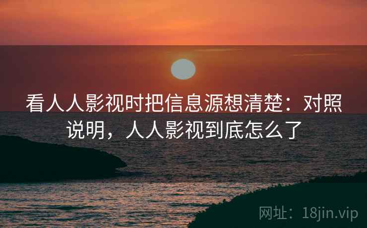 看人人影视时把信息源想清楚:对照说明,人人影视到底怎么了 看人人影视时把信息源想清楚:对照说明,人人影视到底怎么了