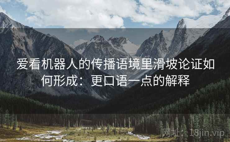 爱看机器人的传播语境里滑坡论证如何形成：更口语一点的解释