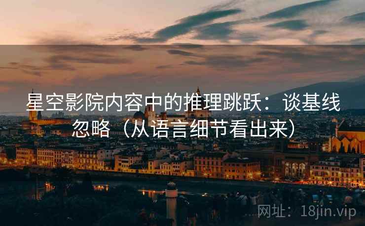 星空影院内容中的推理跳跃：谈基线忽略（从语言细节看出来）