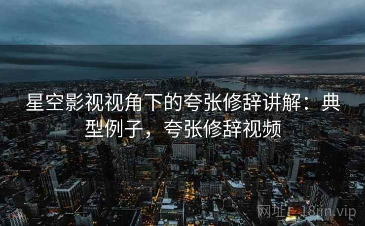 星空影视视角下的夸张修辞讲解：典型例子，夸张修辞视频