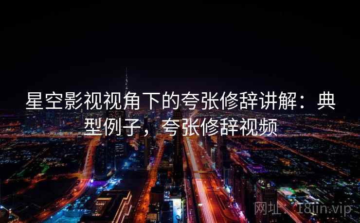 星空影视视角下的夸张修辞讲解：典型例子，夸张修辞视频