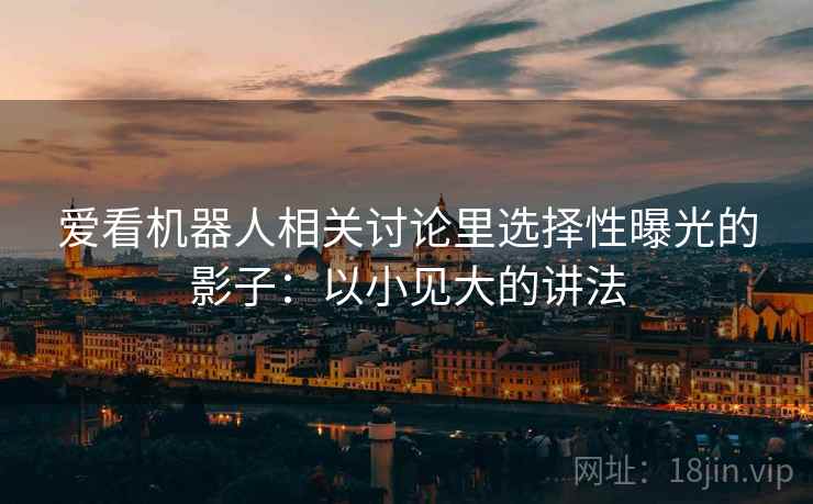 爱看机器人相关讨论里选择性曝光的影子：以小见大的讲法