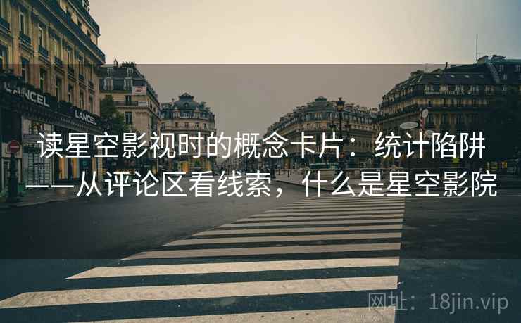 读星空影视时的概念卡片：统计陷阱——从评论区看线索，什么是星空影院