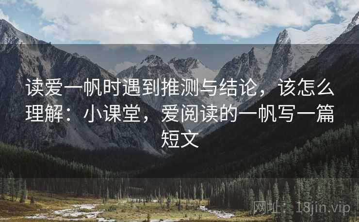 读爱一帆时遇到推测与结论，该怎么理解：小课堂，爱阅读的一帆写一篇短文