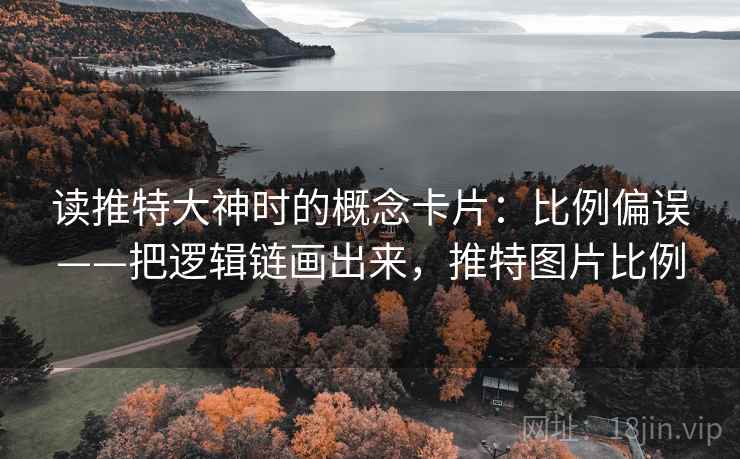 读推特大神时的概念卡片：比例偏误——把逻辑链画出来，推特图片比例