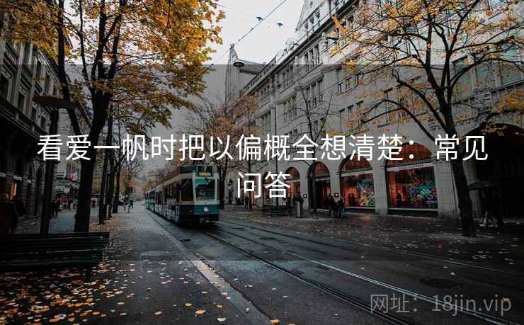 看爱一帆时把以偏概全想清楚：常见问答