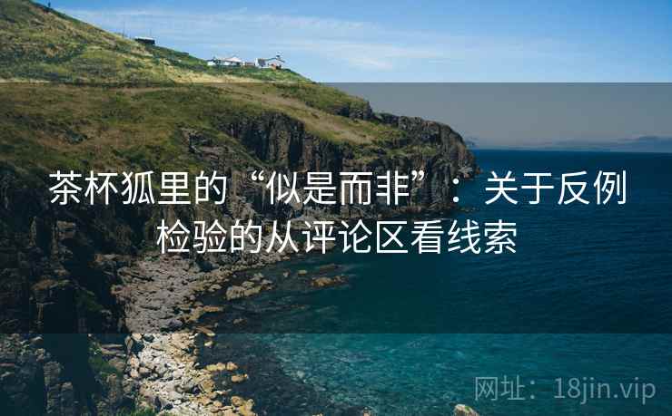 茶杯狐里的“似是而非”：关于反例检验的从评论区看线索