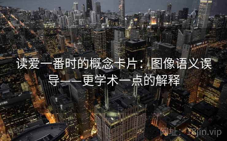 读爱一番时的概念卡片：图像语义误导——更学术一点的解释