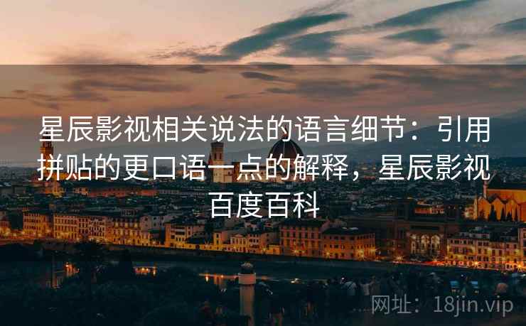 星辰影视相关说法的语言细节：引用拼贴的更口语一点的解释，星辰影视百度百科
