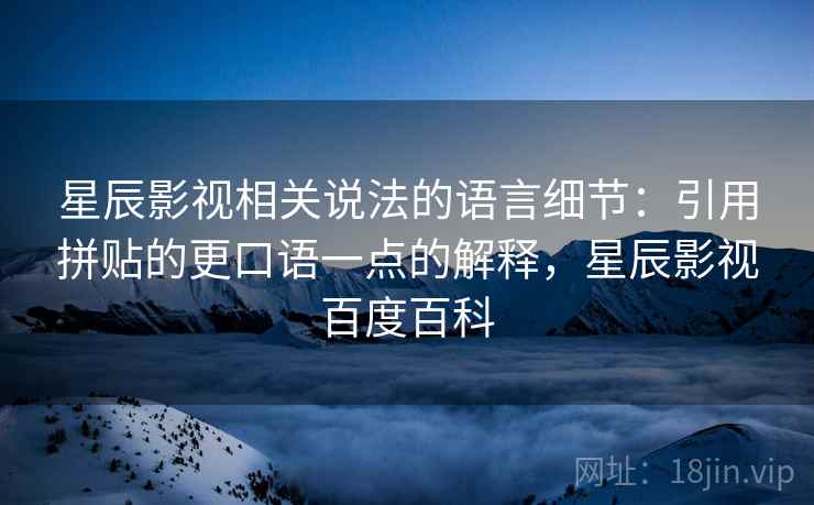 星辰影视相关说法的语言细节：引用拼贴的更口语一点的解释，星辰影视百度百科