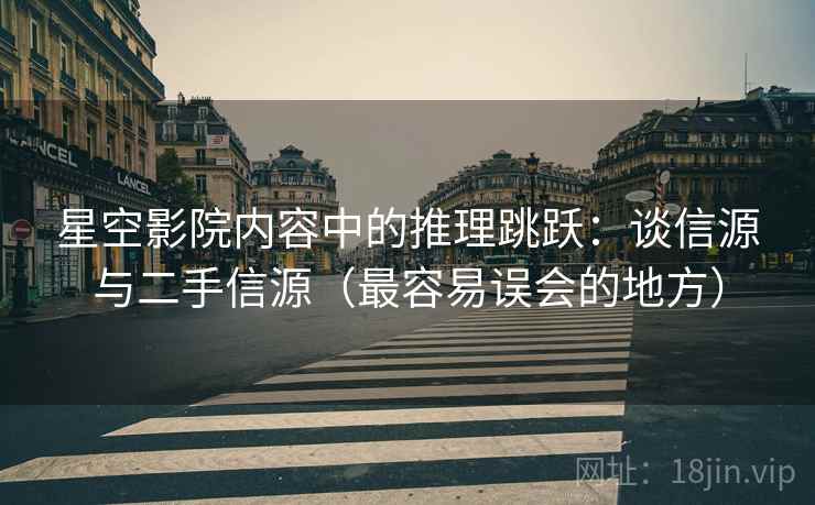 星空影院内容中的推理跳跃：谈信源与二手信源（最容易误会的地方）