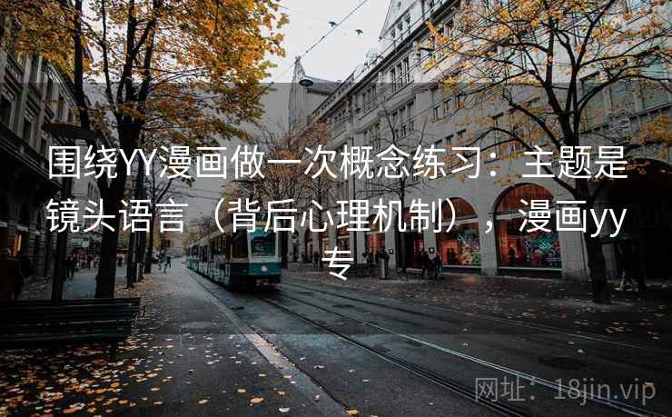 围绕YY漫画做一次概念练习:主题是镜头语言(背后心理机制),漫画yy专 围绕YY漫画做一次概念练习:主题是镜头语言(背后心理机制),漫画yy专