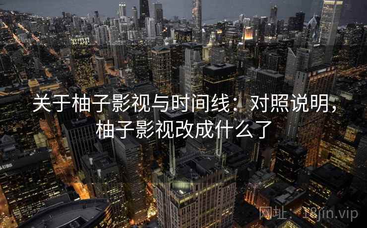 关于柚子影视与时间线：对照说明，柚子影视改成什么了