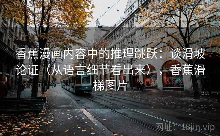香蕉漫画内容中的推理跳跃：谈滑坡论证（从语言细节看出来），香蕉滑梯图片