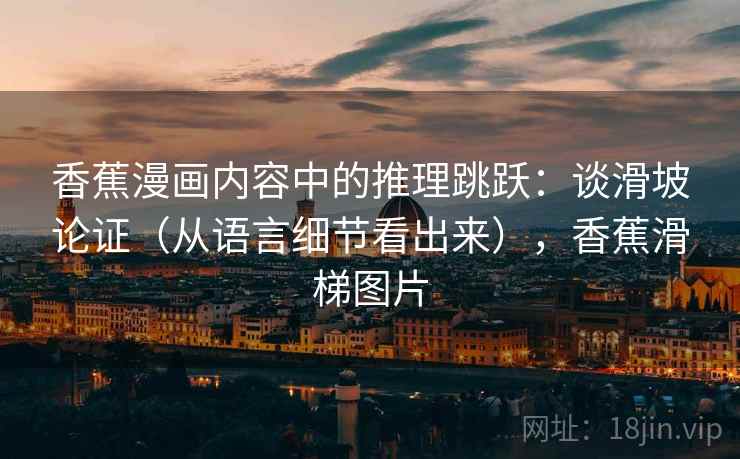 香蕉漫画内容中的推理跳跃：谈滑坡论证（从语言细节看出来），香蕉滑梯图片
