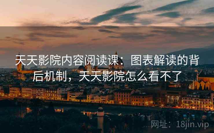 天天影院内容阅读课:图表解读的背后机制,天天影院怎么看不了 天天影院内容阅读课:图表解读的背后机制,天天影院怎么看不了
