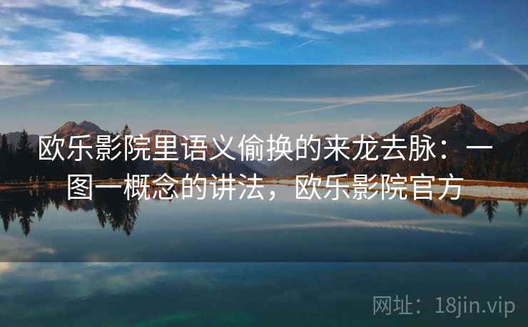 欧乐影院里语义偷换的来龙去脉：一图一概念的讲法，欧乐影院官方