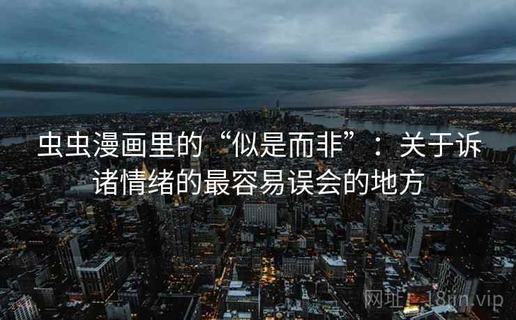 虫虫漫画里的“似是而非”：关于诉诸情绪的最容易误会的地方