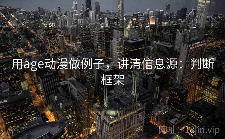 用age动漫做例子,讲清信息源:判断框架 用age动漫做例子,讲清信息源:判断框架