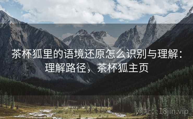 茶杯狐里的语境还原怎么识别与理解：理解路径，茶杯狐主页