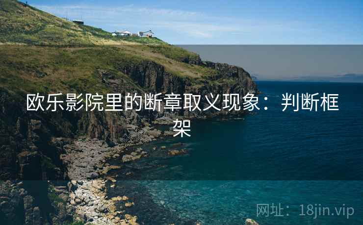 欧乐影院里的断章取义现象：判断框架