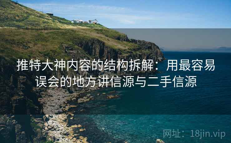 推特大神内容的结构拆解:用最容易误会的地方讲信源与二手信源 推特大神内容的结构拆解:用最容易误会的地方讲信源与二手信源