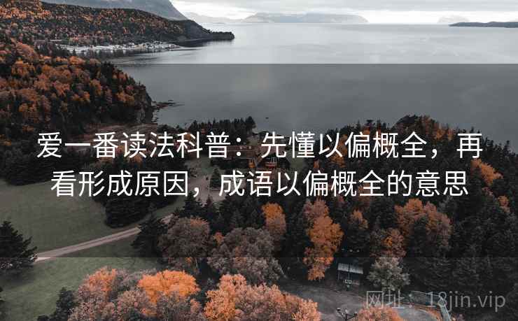爱一番读法科普:先懂以偏概全,再看形成原因,成语以偏概全的意思 爱一番读法科普:先懂以偏概全,再看形成原因,成语以偏概全的意思