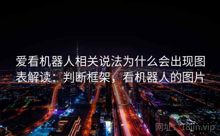爱看机器人相关说法为什么会出现图表解读:判断框架,看机器人的图片 爱看机器人相关说法为什么会出现图表解读:判断框架,看机器人的图片