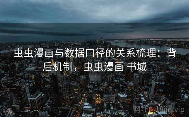 虫虫漫画与数据口径的关系梳理:背后机制,虫虫漫画 书城 虫虫漫画与数据口径的关系梳理:背后机制,虫虫漫画 书城