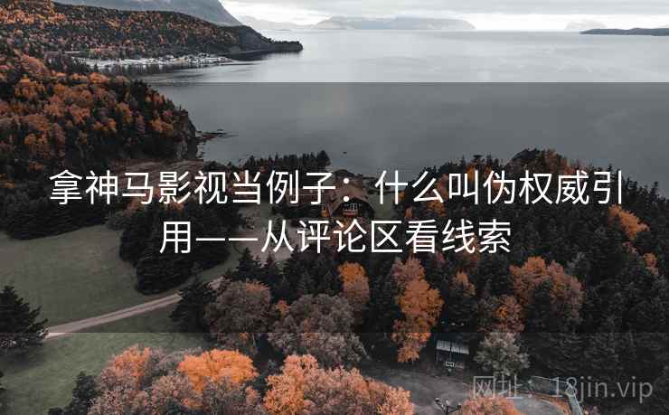 拿神马影视当例子:什么叫伪权威引用——从评论区看线索 拿神马影视当例子:什么叫伪权威引用——从评论区看线索