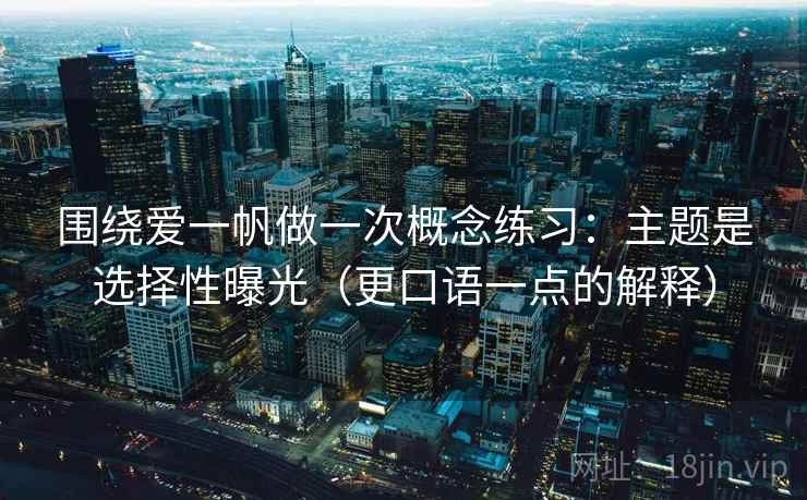 围绕爱一帆做一次概念练习:主题是选择性曝光(更口语一点的解释) 围绕爱一帆做一次概念练习:主题是选择性曝光(更口语一点的解释)