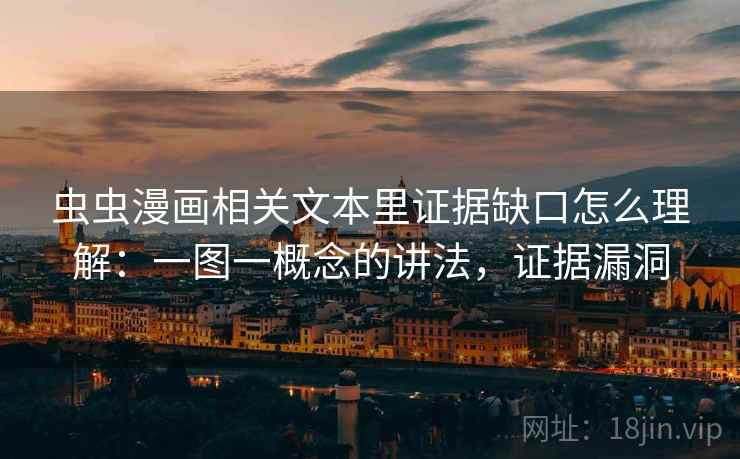 虫虫漫画相关文本里证据缺口怎么理解:一图一概念的讲法,证据漏洞 虫虫漫画相关文本里证据缺口怎么理解:一图一概念的讲法,证据漏洞