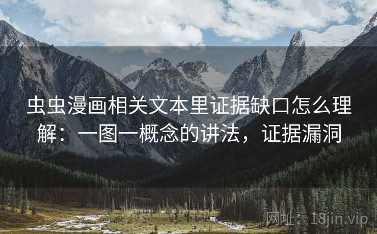 虫虫漫画相关文本里证据缺口怎么理解:一图一概念的讲法,证据漏洞 虫虫漫画相关文本里证据缺口怎么理解:一图一概念的讲法,证据漏洞