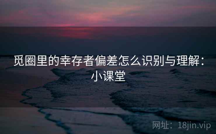 觅圈里的幸存者偏差怎么识别与理解:小课堂 觅圈里的幸存者偏差怎么识别与理解:小课堂