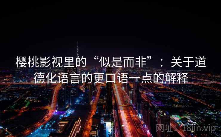 樱桃影视里的“似是而非”:关于道德化语言的更口语一点的解释 樱桃影视里的“似是而非”:关于道德化语言的更口语一点的解释