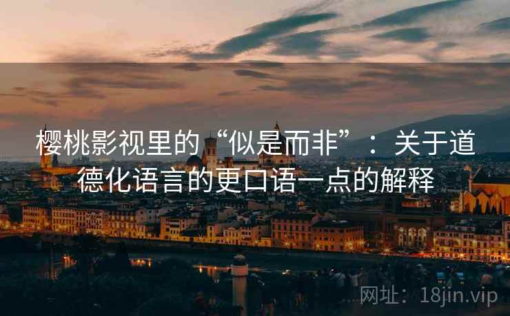樱桃影视里的“似是而非”:关于道德化语言的更口语一点的解释 樱桃影视里的“似是而非”:关于道德化语言的更口语一点的解释