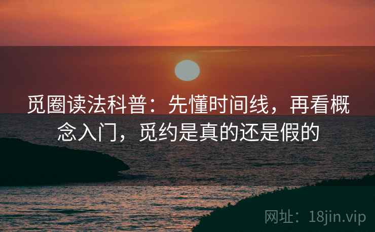 觅圈读法科普:先懂时间线,再看概念入门,觅约是真的还是假的 觅圈读法科普:先懂时间线,再看概念入门,觅约是真的还是假的