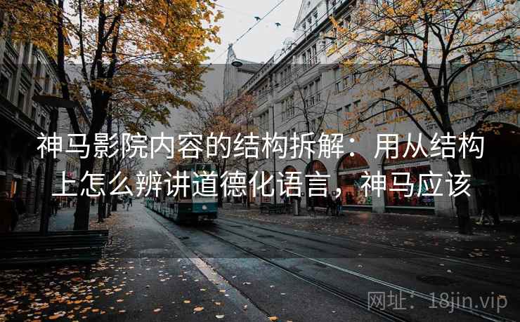 神马影院内容的结构拆解:用从结构上怎么辨讲道德化语言,神马应该 神马影院内容的结构拆解:用从结构上怎么辨讲道德化语言,神马应该