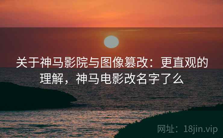 关于神马影院与图像篡改:更直观的理解,神马电影改名字了么 关于神马影院与图像篡改:更直观的理解,神马电影改名字了么