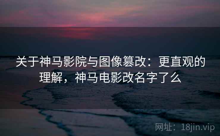 关于神马影院与图像篡改:更直观的理解,神马电影改名字了么 关于神马影院与图像篡改:更直观的理解,神马电影改名字了么