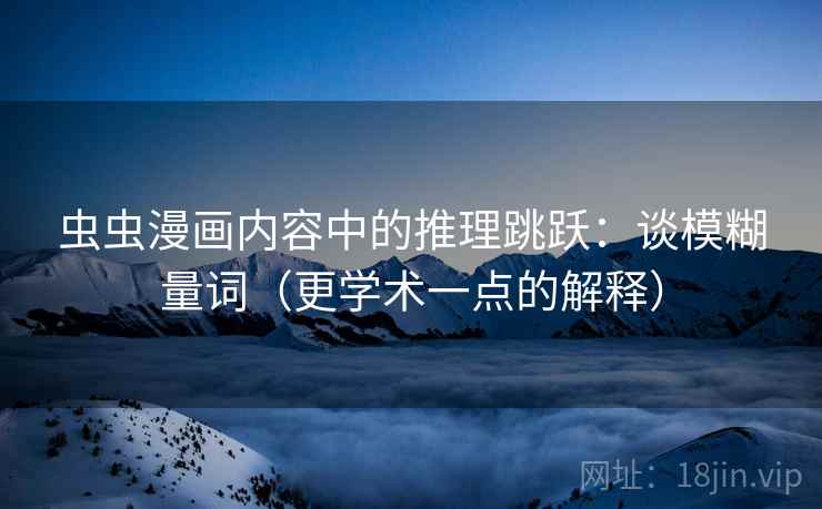 虫虫漫画内容中的推理跳跃:谈模糊量词(更学术一点的解释) 虫虫漫画内容中的推理跳跃:谈模糊量词(更学术一点的解释)