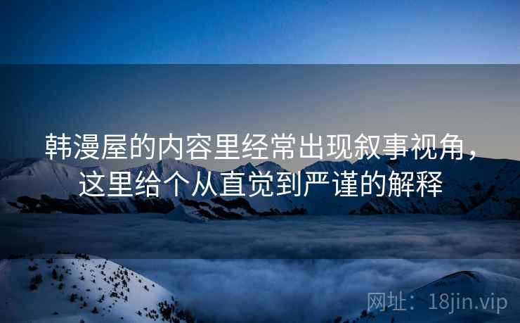 韩漫屋的内容里经常出现叙事视角,这里给个从直觉到严谨的解释 韩漫屋的内容里经常出现叙事视角,这里给个从直觉到严谨的解释