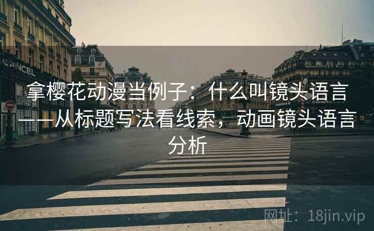 拿樱花动漫当例子：什么叫镜头语言——从标题写法看线索，动画镜头语言分析