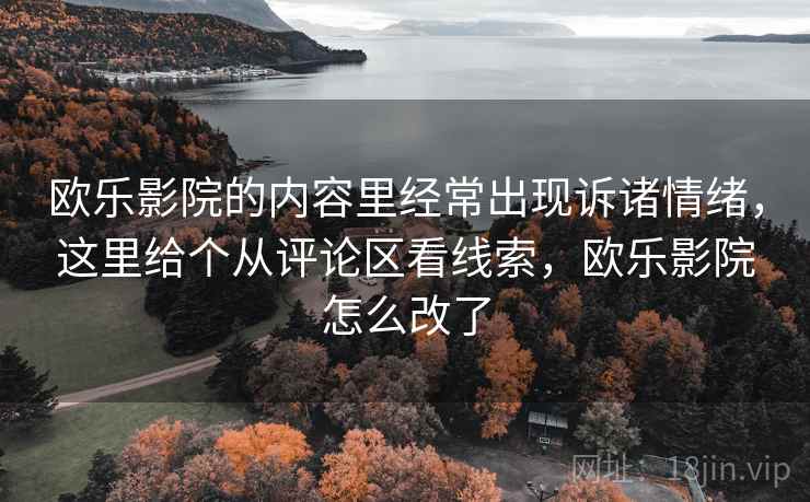 欧乐影院的内容里经常出现诉诸情绪,这里给个从评论区看线索,欧乐影院怎么改了 欧乐影院的内容里经常出现诉诸情绪,这里给个从评论区看线索,欧乐影院怎么改了