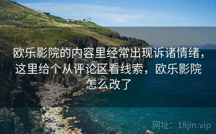 欧乐影院的内容里经常出现诉诸情绪,这里给个从评论区看线索,欧乐影院怎么改了 欧乐影院的内容里经常出现诉诸情绪,这里给个从评论区看线索,欧乐影院怎么改了